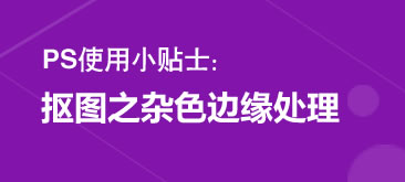 抠图之杂色边缘处理PS教程